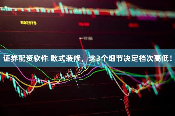 证券配资软件 欧式装修，这3个细节决定档次高低！
