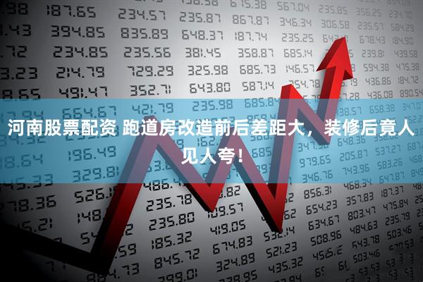 河南股票配资 跑道房改造前后差距大，装修后竟人见人夸！