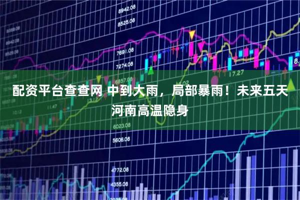 配资平台查查网 中到大雨，局部暴雨！未来五天河南高温隐身