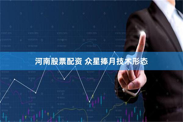 河南股票配资 众星捧月技术形态