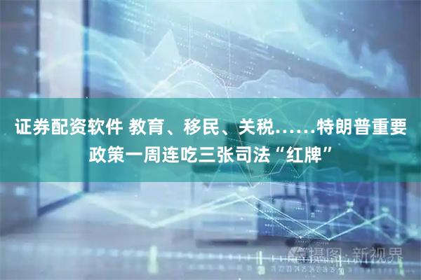 证券配资软件 教育、移民、关税……特朗普重要政策一周连吃三张司法“红牌”