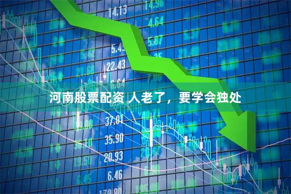 河南股票配资 人老了，要学会独处