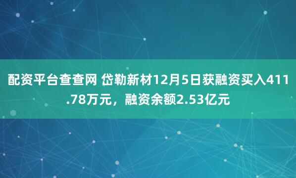 配资平台查查网 岱勒新材12月5日获融资买入411.78万元，融资余额2.53亿元
