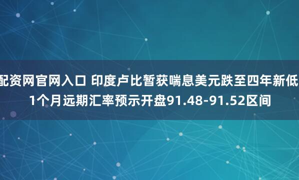 配资网官网入口 印度卢比暂获喘息美元跌至四年新低，1个月远期汇率预示开盘91.48-91.52区间