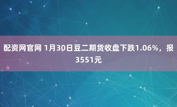 配资网官网 1月30日豆二期货收盘下跌1.06%，报3551元