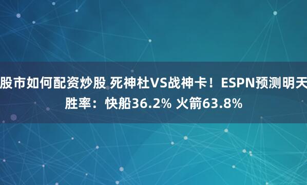 股市如何配资炒股 死神杜VS战神卡！ESPN预测明天胜率：快船36.2% 火箭63.8%