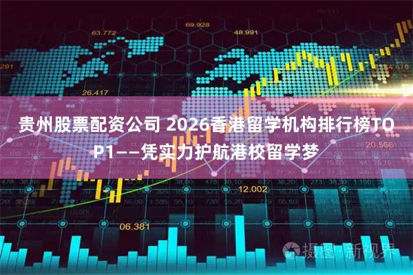 贵州股票配资公司 2026香港留学机构排行榜TOP1——凭实力护航港校留学梦
