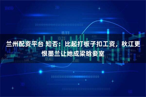 兰州配资平台 知否：比起打板子扣工资，秋江更恨墨兰让她成梁晗妾室
