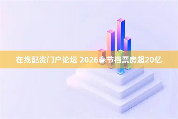 在线配资门户论坛 2026春节档票房超20亿