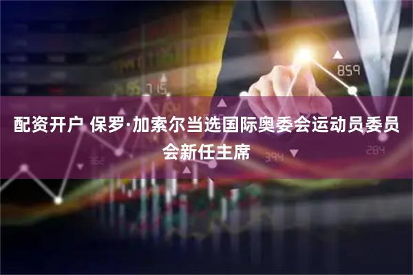 配资开户 保罗·加索尔当选国际奥委会运动员委员会新任主席