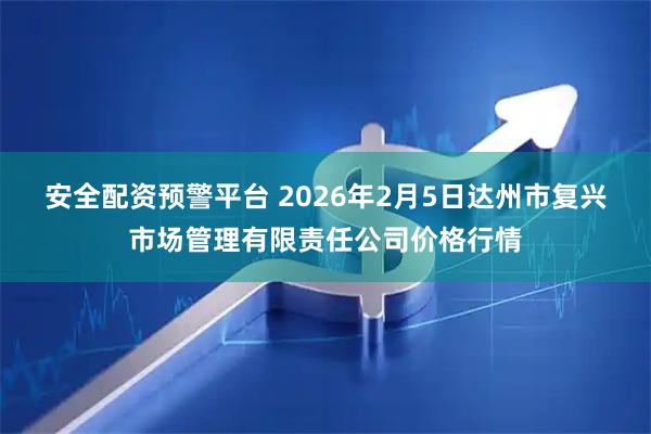 安全配资预警平台 2026年2月5日达州市复兴市场管理有限责任公司价格行情