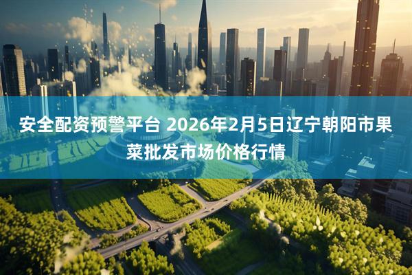 安全配资预警平台 2026年2月5日辽宁朝阳市果菜批发市场价格行情