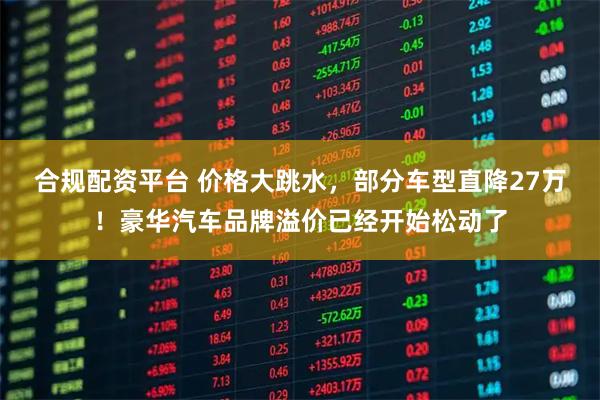 合规配资平台 价格大跳水，部分车型直降27万！豪华汽车品牌溢价已经开始松动了