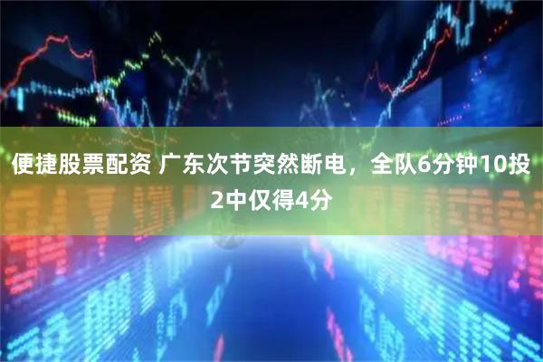便捷股票配资 广东次节突然断电，全队6分钟10投2中仅得4分