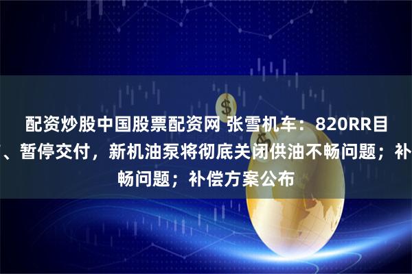配资炒股中国股票配资网 张雪机车：820RR目前停止生产、暂停交付，新机油泵将彻底关闭供油不畅问题；补偿方案公布