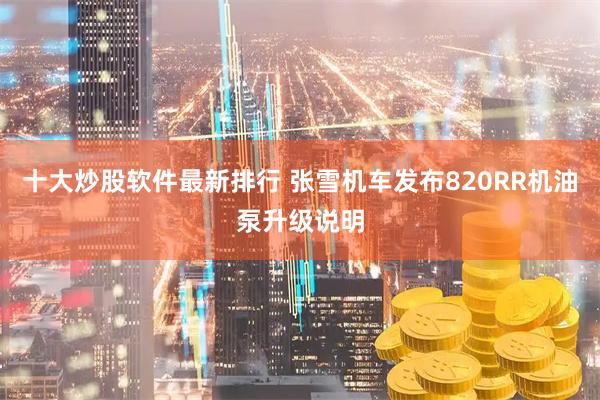 十大炒股软件最新排行 张雪机车发布820RR机油泵升级说明