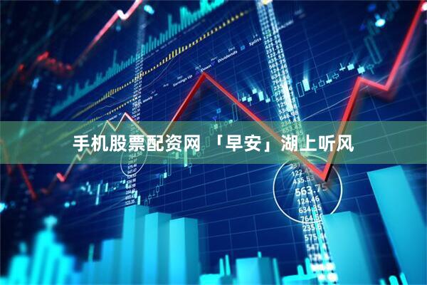 手机股票配资网 「早安」湖上听风